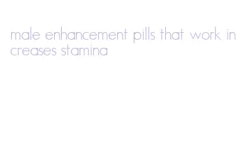 male enhancement pills that work increases stamina