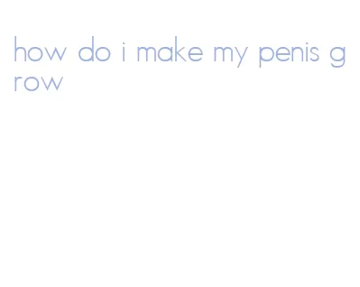 how do i make my penis grow