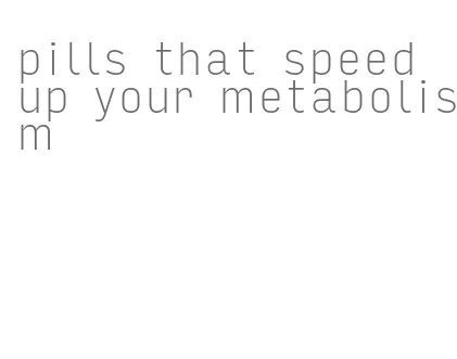 pills that speed up your metabolism