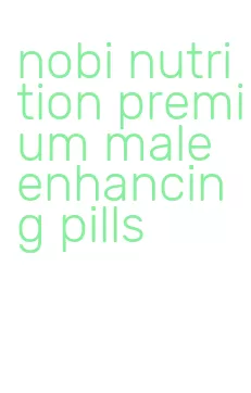 nobi nutrition premium male enhancing pills