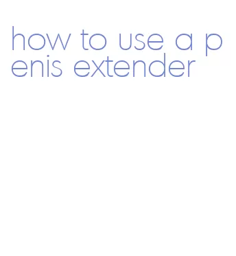 how to use a penis extender