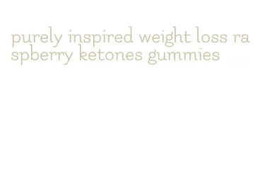 purely inspired weight loss raspberry ketones gummies