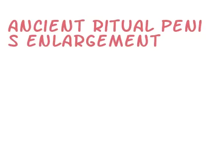 ancient ritual penis enlargement