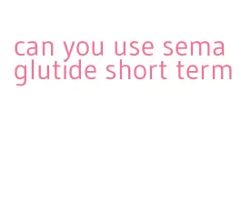 can you use semaglutide short term