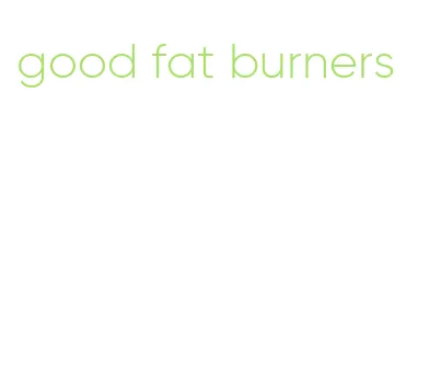 good fat burners