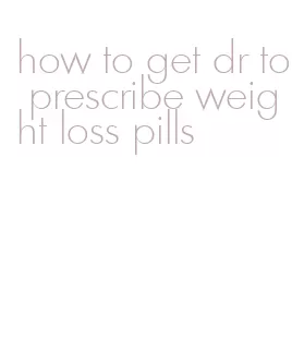 how to get dr to prescribe weight loss pills
