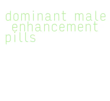 dominant male enhancement pills