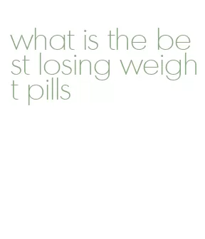 what is the best losing weight pills