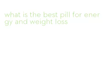 what is the best pill for energy and weight loss
