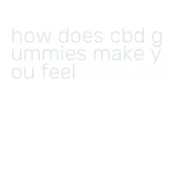 how does cbd gummies make you feel