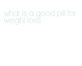 what is a good pill for weight loss