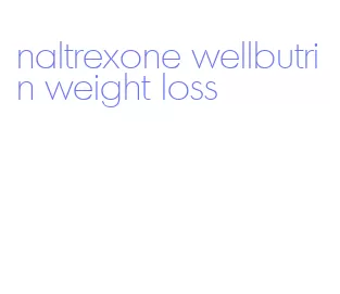 naltrexone wellbutrin weight loss
