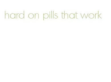 hard on pills that work