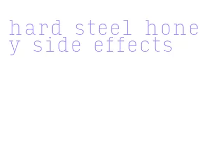 hard steel honey side effects