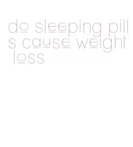 do sleeping pills cause weight loss