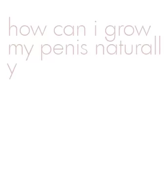 how can i grow my penis naturally