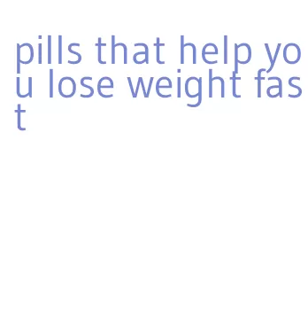 pills that help you lose weight fast