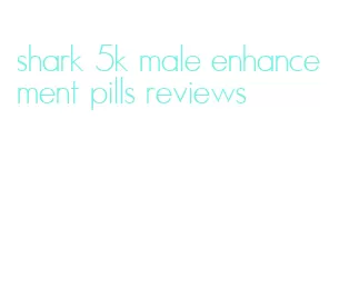 shark 5k male enhancement pills reviews