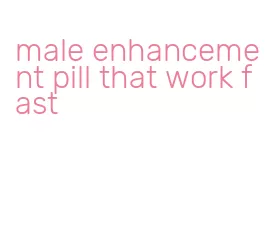 male enhancement pill that work fast