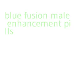 blue fusion male enhancement pills