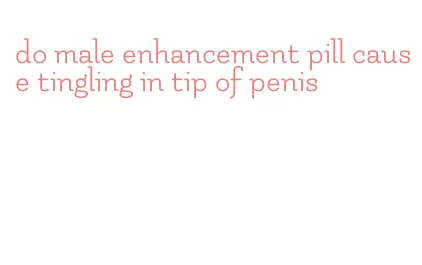 do male enhancement pill cause tingling in tip of penis