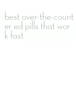 best over-the-counter ed pills that work fast