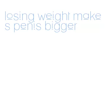 losing weight makes penis bigger