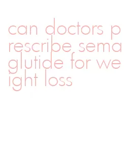 can doctors prescribe semaglutide for weight loss