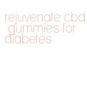 rejuvenate cbd gummies for diabetes
