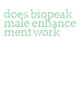 does biopeak male enhancement work