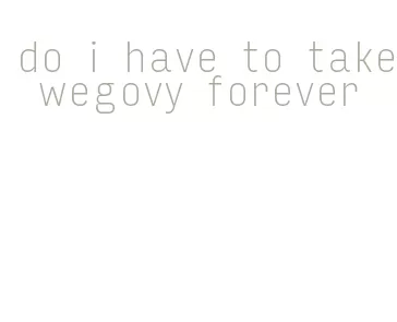 do i have to take wegovy forever