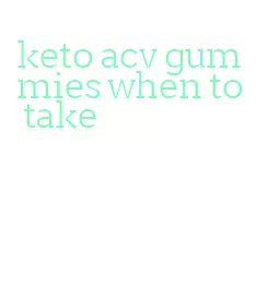 keto acv gummies when to take