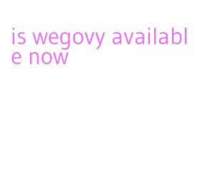 is wegovy available now