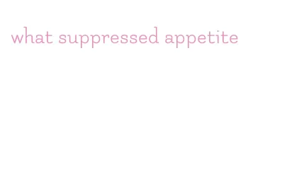 what suppressed appetite