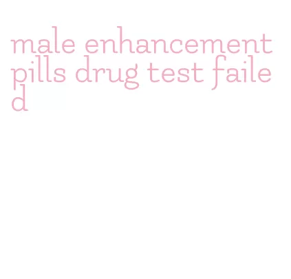 male enhancement pills drug test failed