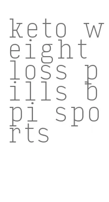 keto weight loss pills bpi sports