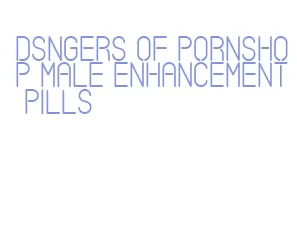 dsngers of pornshop male enhancement pills
