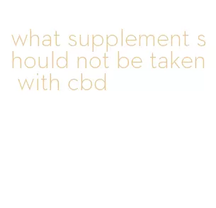 what supplement should not be taken with cbd