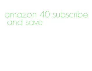 amazon 40 subscribe and save