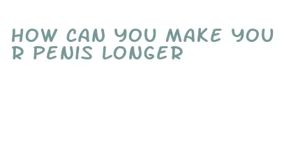 how can you make your penis longer