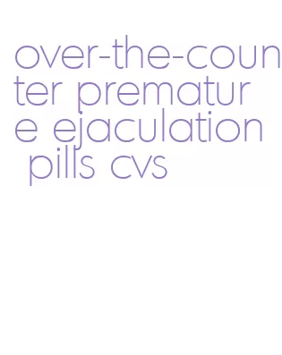 over-the-counter premature ejaculation pills cvs