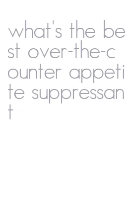 what's the best over-the-counter appetite suppressant