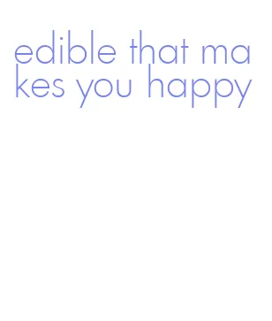 edible that makes you happy