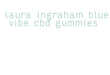 laura ingraham blue vibe cbd gummies