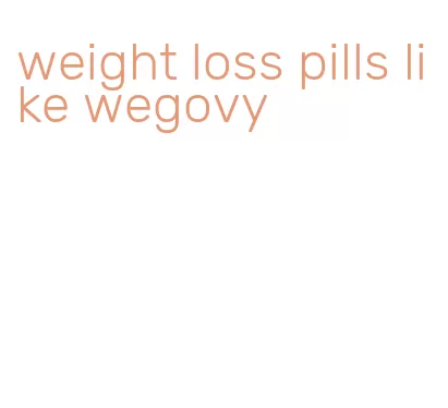 weight loss pills like wegovy