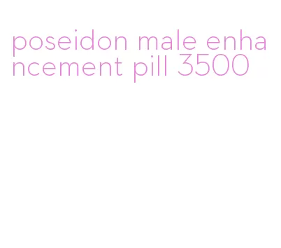 poseidon male enhancement pill 3500