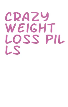 crazy weight loss pills