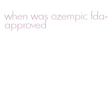 when was ozempic fda-approved
