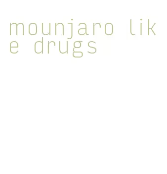 mounjaro like drugs