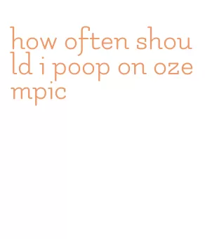 how often should i poop on ozempic